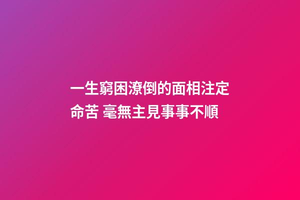 一生窮困潦倒的面相注定命苦 毫無主見事事不順